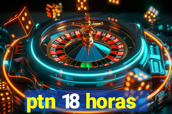 ptn 18 horas